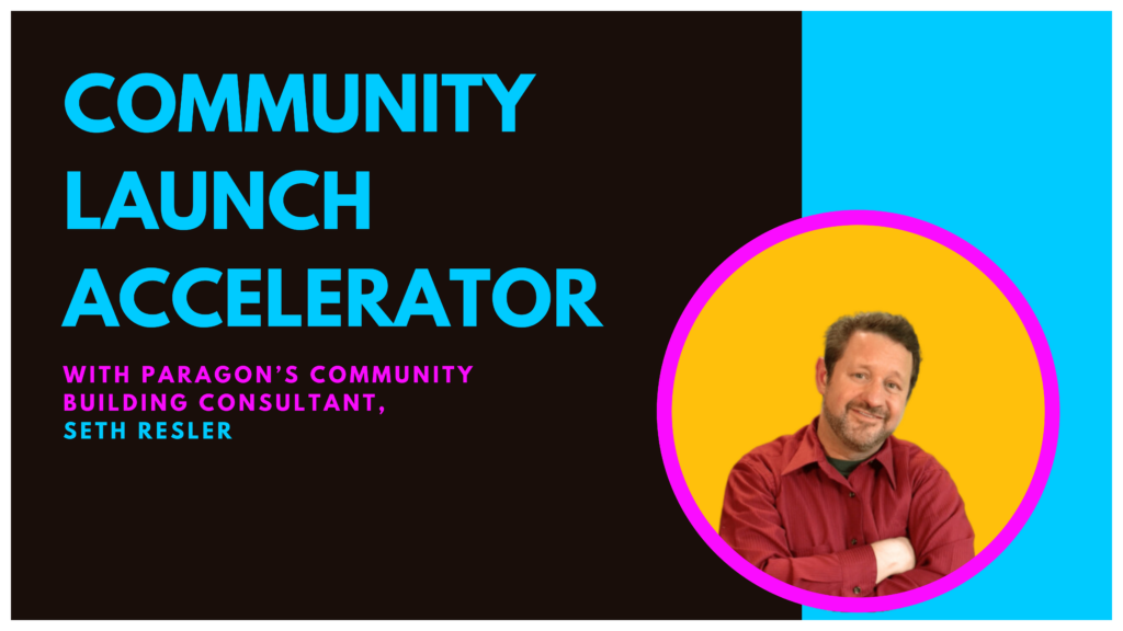 Community Launch Accelerator with Paragon's community building consultant, Seth Resler